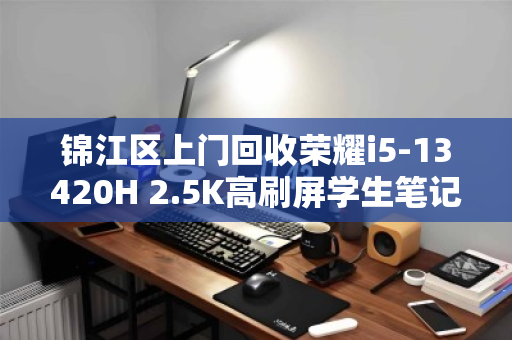 锦江区上门回收荣耀i5-13420H 2.5K高刷屏学生笔记本，高效变现，省心省力