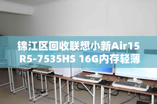 锦江区回收联想小新Air15 R5-7535HS 16G内存轻薄本，一场理性与环保的双赢选择