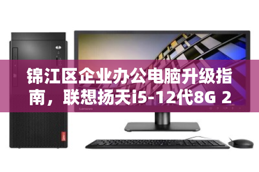 锦江区企业办公电脑升级指南,联想扬天i5-12代8G 256G批量回收与价值变现 锦江区企业办公电脑升级指南,联想扬天i5-12代8G 256G批量回收与价值变现