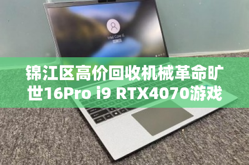 锦江区高价回收机械革命旷世16Pro i9 RTX4070游戏本,闲置秒变现 锦江区高价回收机械革命旷世16Pro i9 RTX4070游戏本,闲置秒变现