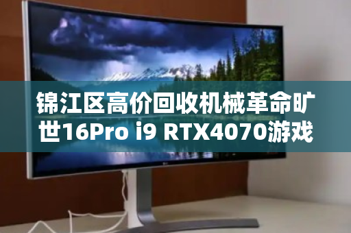 锦江区高价回收机械革命旷世16Pro i9 RTX4070游戏本,闲置秒变现 锦江区高价回收机械革命旷世16Pro i9 RTX4070游戏本,闲置秒变现