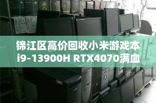 锦江区高价回收小米游戏本i9-13900H RTX4070满血电竞本，专业服务让闲置秒变现