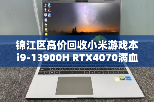 锦江区高价回收小米游戏本i9-13900H RTX4070满血电竞本，专业服务让闲置秒变现