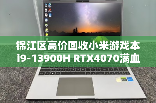 锦江区高价回收小米游戏本i9-13900H RTX4070满血电竞本，专业服务让闲置秒变现