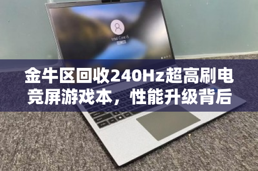 金牛区回收240Hz超高刷电竞屏游戏本，性能升级背后的价值新选择