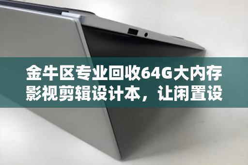 金牛区专业回收64G大内存影视剪辑设计本，让闲置设备焕发新生