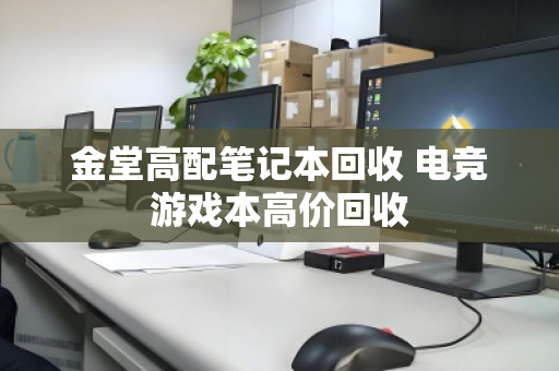 金堂高配笔记本回收 电竞游戏本高价回收 金堂高配笔记本回收 电竞游戏本高价回收