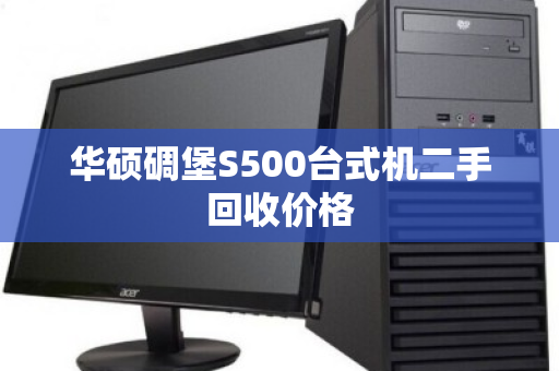 华硕碉堡S500台式机二手回收价格 华硕碉堡S500台式机二手回收价格