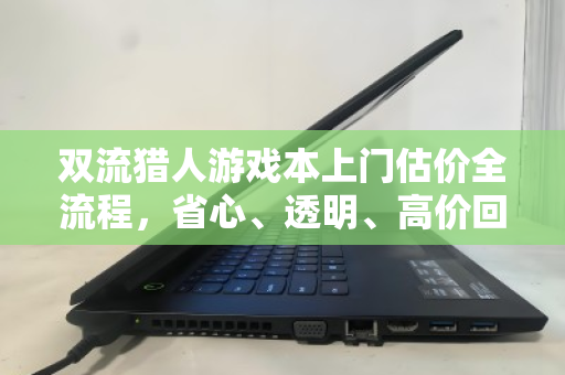 双流猎人游戏本上门估价全流程，省心、透明、高价回收的实战攻略