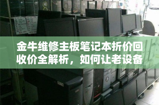 金牛维修主板笔记本折价回收价全解析,如何让老设备卖出黄金价 金牛维修主板笔记本折价回收价全解析,如何让老设备卖出黄金价