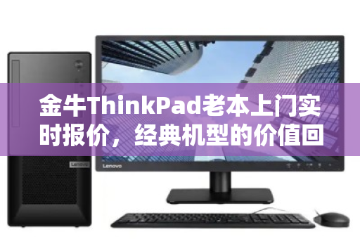 金牛ThinkPad老本上门实时报价，经典机型的价值回归与高效回收新体验