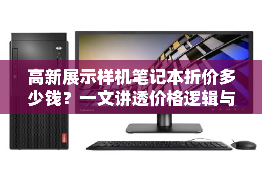 高新展示样机笔记本折价多少钱?一文讲透价格逻辑与回收门道 高新展示样机笔记本折价多少钱?一文讲透价格逻辑与回收门道