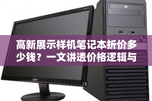 高新展示样机笔记本折价多少钱？一文讲透价格逻辑与回收门道