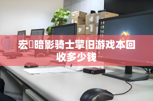 宏碁暗影骑士擎旧游戏本回收多少钱