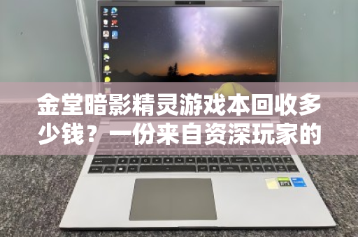 金堂暗影精灵游戏本回收多少钱?一份来自资深玩家的价格解析与回收实录 金堂暗影精灵游戏本回收多少钱?一份来自资深玩家的价格解析与回收实录