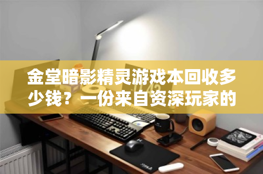 金堂暗影精灵游戏本回收多少钱？一份来自资深玩家的价格解析与回收实录