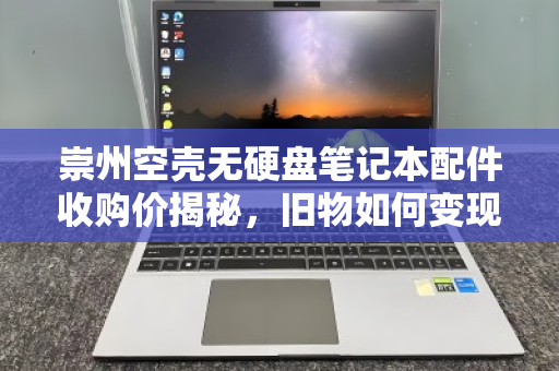 崇州空壳无硬盘笔记本配件收购价揭秘，旧物如何变现金？