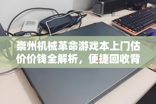 崇州机械革命游戏本上门估价价钱全解析，便捷回收背后的价值真相