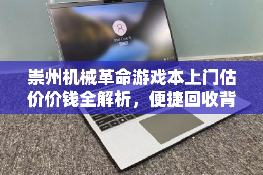 崇州机械革命游戏本上门估价价钱全解析，便捷回收背后的价值真相