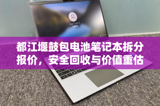 都江堰鼓包电池笔记本拆分报价,安全回收与价值重估的完整指南 都江堰鼓包电池笔记本拆分报价,安全回收与价值重估的完整指南