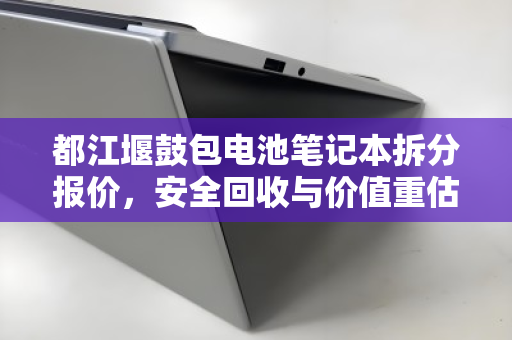 都江堰鼓包电池笔记本拆分报价，安全回收与价值重估的完整指南