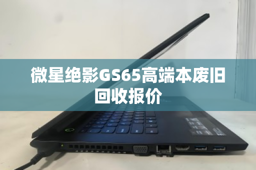 微星绝影GS65高端本废旧回收报价 微星绝影GS65高端本废旧回收报价