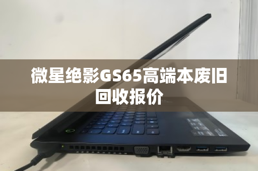 微星绝影GS65高端本废旧回收报价 微星绝影GS65高端本废旧回收报价