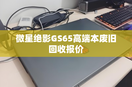 微星绝影GS65高端本废旧回收报价