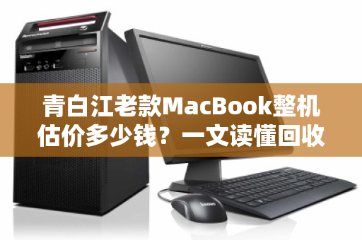 青白江老款MacBook整机估价多少钱?一文读懂回收行情与流程 青白江老款MacBook整机估价多少钱?一文读懂回收行情与流程