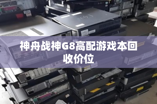 神舟战神G8高配游戏本回收价位 神舟战神G8高配游戏本回收价位