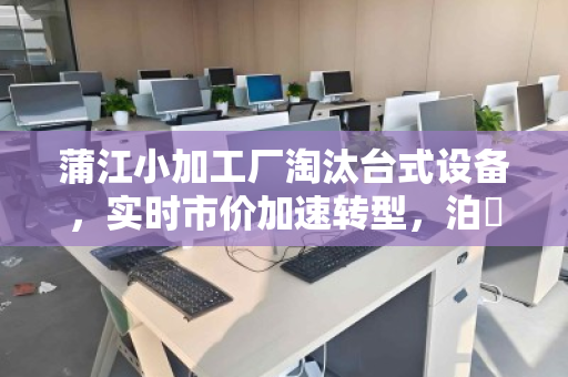蒲江小加工厂淘汰台式设备,实时市价加速转型,泊祎回收助力旧机变现 蒲江小加工厂淘汰台式设备,实时市价加速转型,泊祎回收助力旧机变现