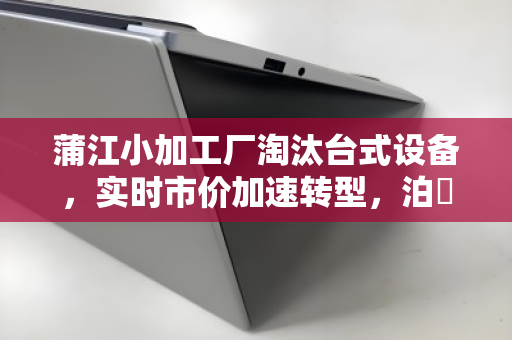 蒲江小加工厂淘汰台式设备,实时市价加速转型,泊祎回收助力旧机变现 蒲江小加工厂淘汰台式设备,实时市价加速转型,泊祎回收助力旧机变现