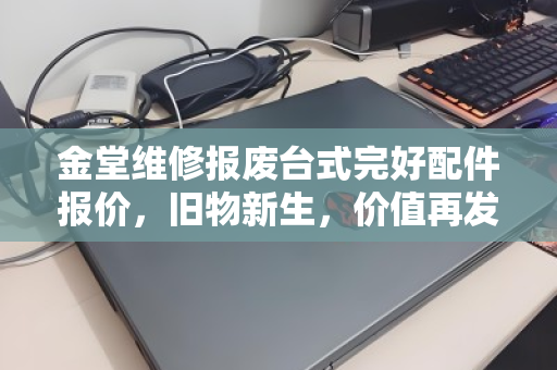 金堂维修报废台式完好配件报价,旧物新生,价值再发现 金堂维修报废台式完好配件报价,旧物新生,价值再发现