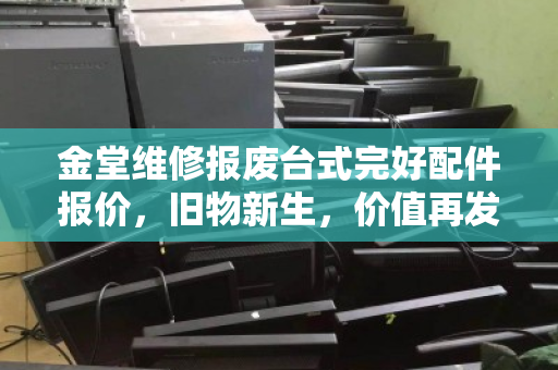 金堂维修报废台式完好配件报价,旧物新生,价值再发现 金堂维修报废台式完好配件报价,旧物新生,价值再发现