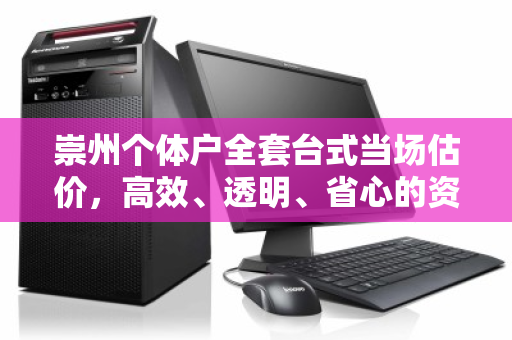 崇州个体户全套台式当场估价,高效、透明、省心的资产变现新方式 崇州个体户全套台式当场估价,高效、透明、省心的资产变现新方式