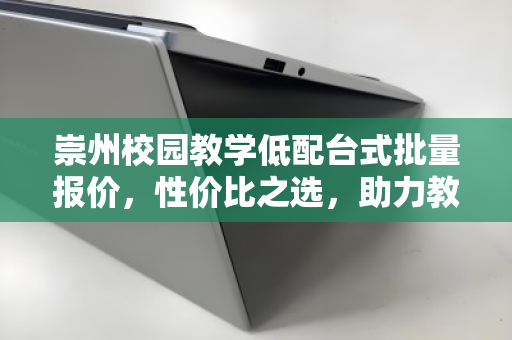 崇州校园教学低配台式批量报价,性价比之选,助力教育均衡发展 崇州校园教学低配台式批量报价,性价比之选,助力教育均衡发展