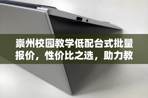 崇州校园教学低配台式批量报价,性价比之选,助力教育均衡发展 崇州校园教学低配台式批量报价,性价比之选,助力教育均衡发展