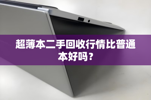超薄本二手回收行情比普通本好吗? 超薄本二手回收行情比普通本好吗?