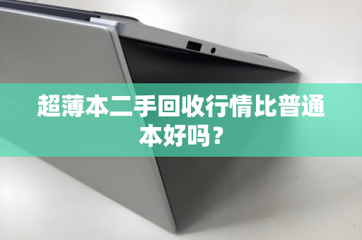 超薄本二手回收行情比普通本好吗? 超薄本二手回收行情比普通本好吗?