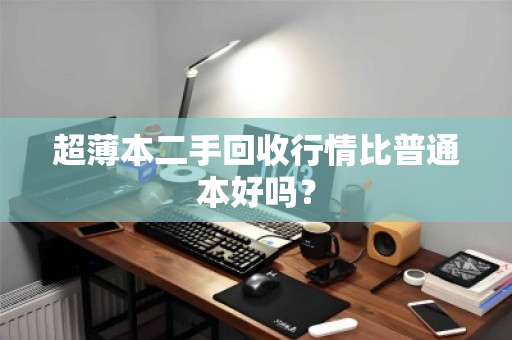 超薄本二手回收行情比普通本好吗？