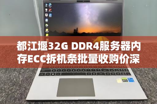 都江堰32G DDR4服务器内存ECC拆机条批量收购价深度解析，市场行情与回收价值全指南