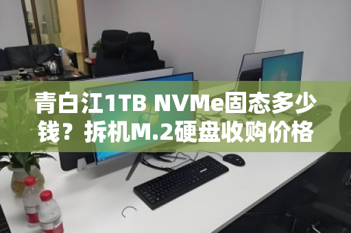 青白江1TB NVMe固态多少钱？拆机M.2硬盘收购价格全解析