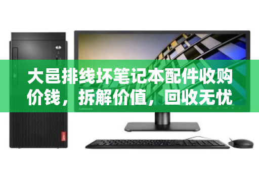 大邑排线坏笔记本配件收购价钱,拆解价值,回收无忧 大邑排线坏笔记本配件收购价钱,拆解价值,回收无忧