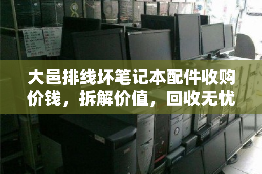 大邑排线坏笔记本配件收购价钱,拆解价值,回收无忧 大邑排线坏笔记本配件收购价钱,拆解价值,回收无忧