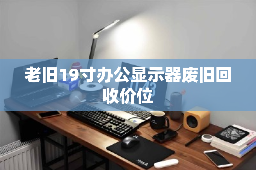 老旧19寸办公显示器废旧回收价位