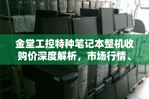 金堂工控特种笔记本整机收购价深度解析，市场行情、评估标准与回收指南