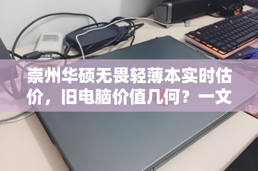崇州华硕无畏轻薄本实时估价,旧电脑价值几何?一文读懂换新攻略 崇州华硕无畏轻薄本实时估价,旧电脑价值几何?一文读懂换新攻略