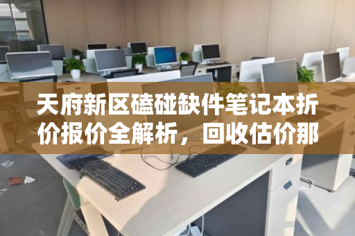 天府新区磕碰缺件笔记本折价报价全解析,回收估价那些事 天府新区磕碰缺件笔记本折价报价全解析,回收估价那些事