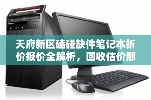 天府新区磕碰缺件笔记本折价报价全解析，回收估价那些事