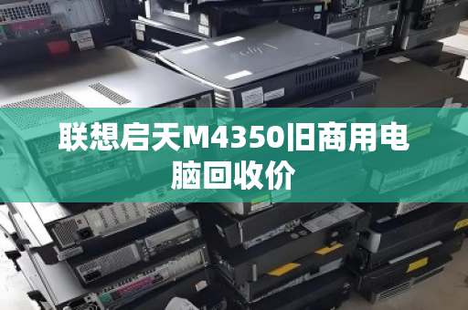 联想启天M4350旧商用电脑回收价 联想启天M4350旧商用电脑回收价